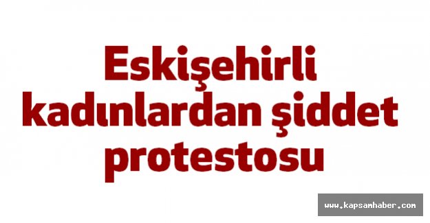 Eskişehir'de kadınlardan şiddet protestosu