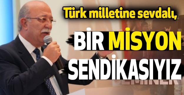 İsmail Koncuk; Bir Misyon Sendikasıyız