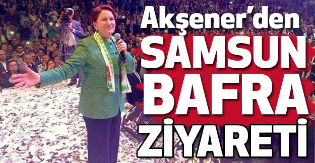 Meral Akşener'den Samsun- Bafra Ziyareti