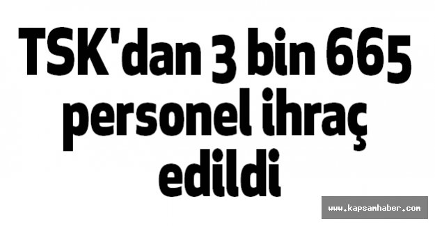 TSK'dan 3 bin 665 personel ihraç edildi