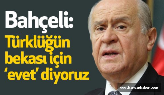 Bahçeli: Türklüğün bekası için ‘evet’ diyoruz
