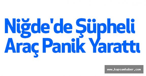 Niğde'de Şüpheli Araç Panik Yarattı