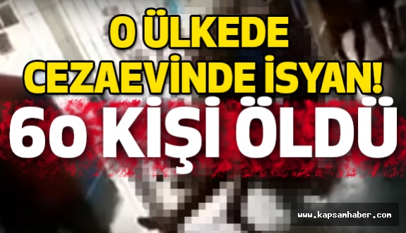 O Ülkede Cezaevinde İsyan: 60 Ölü