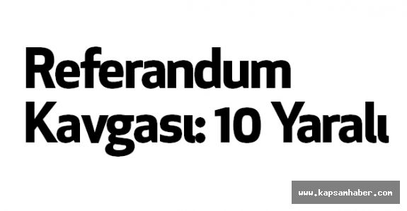 Referandum Kavgası: 10 Yaralı