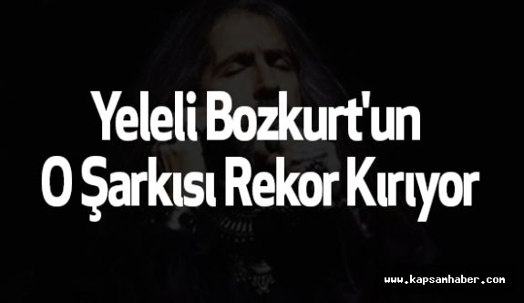 Yeleli Bozkurt'un O Şarkısı Rekor Kırıyor