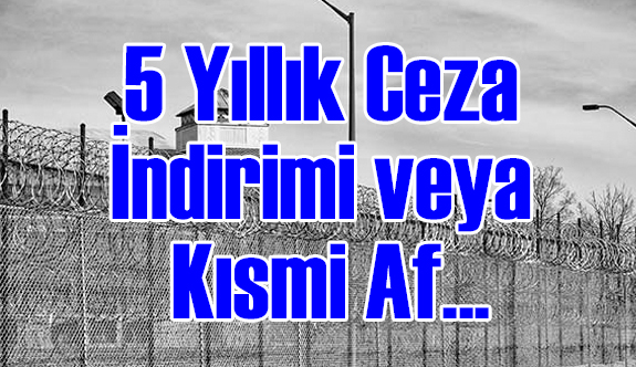 5 Yıllık Ceza İndirimi veya Kısmi Af