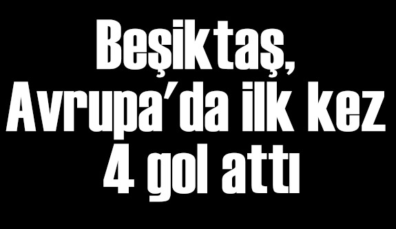 Beşiktaş, Avrupa'da ilk kez 4 gol attı
