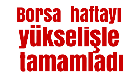 Borsa'da hafta yükselişle tamamlandı