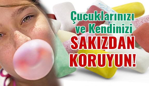 DİKKAT! Sakızlardan Kendinizi ve çocuklarınızı koruyun