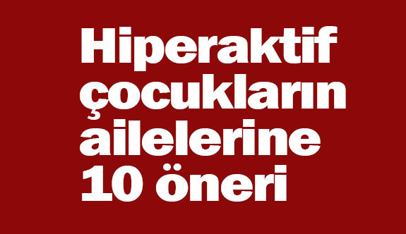 Hiperaktif çocukların ailelerine 10 öneri