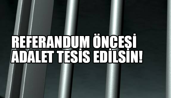 Referandum Öncesi Adalet Tesis Edilsin!