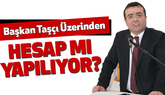 Atakum Belediye Başkanı İshak Taşçı Üzerinden Hesap mı yapılıyor?