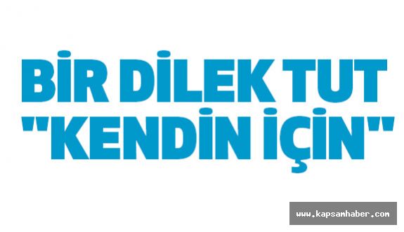 BİR DİLEK TUT "KENDİN İÇİN"