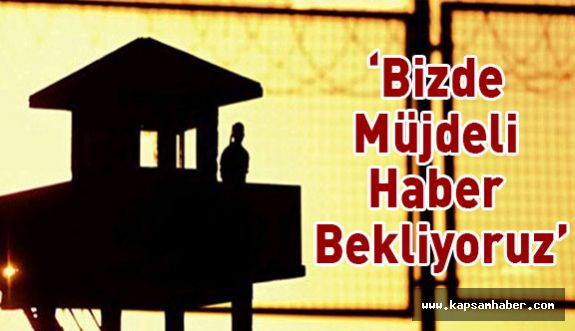 “Bizde Müjdeli Haber Bekliyoruz”