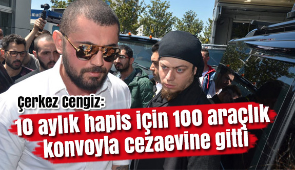 Çerkez Cangiz Cazasını Yatmak İçin konvoy ile cezaevine gitti
