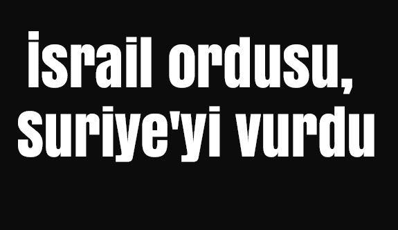 İsrail ordusu, Suriye'yi vurdu