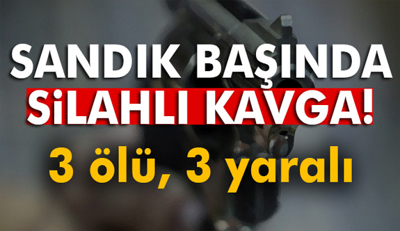 sandık başında silahlı kavga: 3 ölü