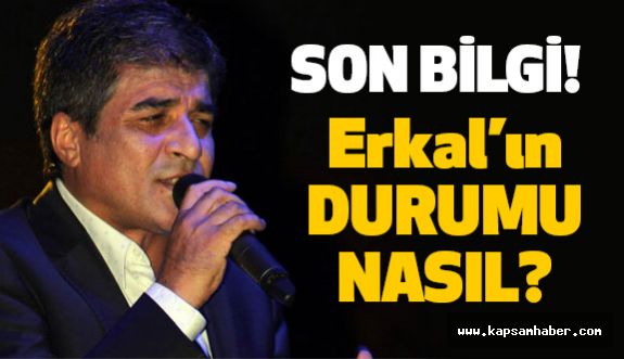 Son Bilgi: Erkal'ın Son Durumu?