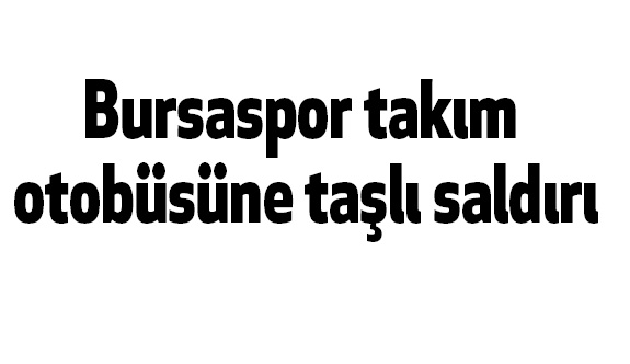 Bursaspor otobüsüne saldırı
