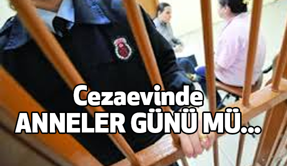 Cezaevinde anneler Günü mü?