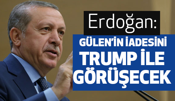 Erdoğan, Gülen'in İadesiyle İlgili Trump ile görüşecek
