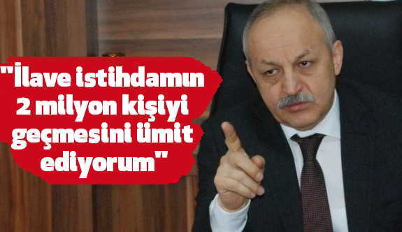 "İlave istihdamın 2 milyon kişiyi geçmesini ümit ediyorum"