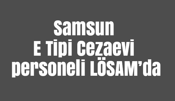 Samsun E Tipi Cezaevi personeli LÖSAM’da