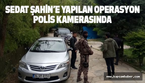Sedat Şahin'e operasyon polis kamerasında