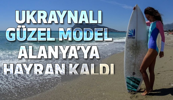Ukraynalı model Alanya’ya hayran kaldı