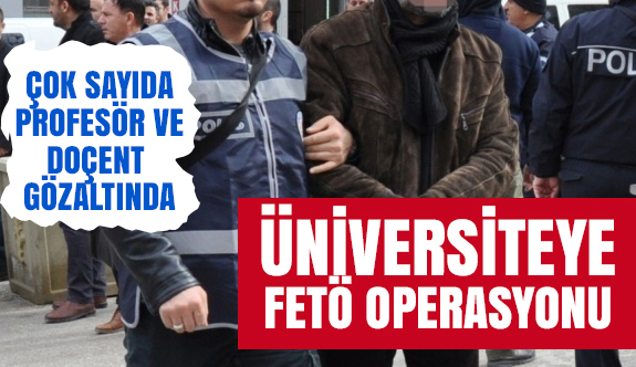 Üniversiteye FETÖ operasyonu: Çok Sayıda Gözaltı Var!