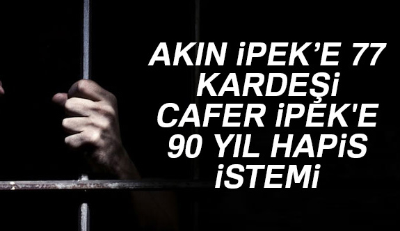 Akın İpek ve kardeşi Cafer İpek hakkında istenen ceza...
