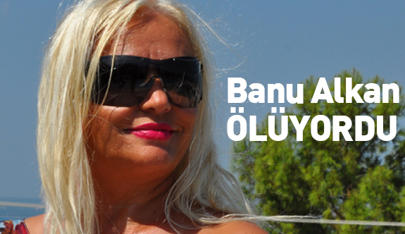 Banu Alkan Hastaneye kaldırıldı