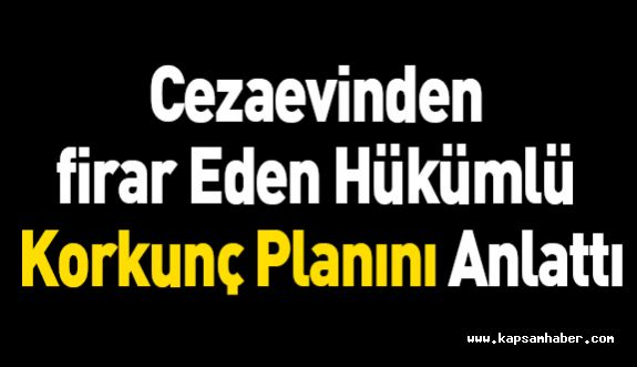 Cezaevinden firar Eden Hükümlü Korkunç Planını Anlattı