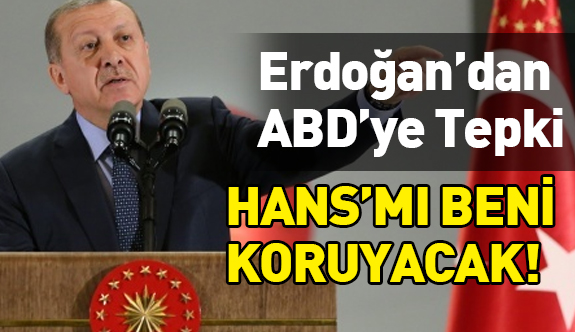 Erdoğan’dan ABD’ye sert tepki; Hans mı beni koruyacak