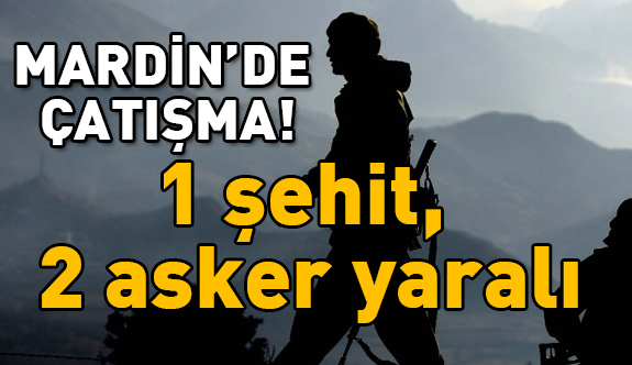Mardin'de çatışma: 1 şehit, 2 asker yaralı