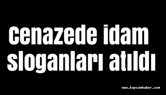 Cenazede idam sloganları atıldı