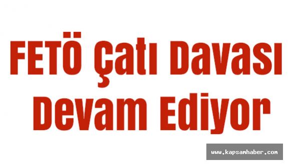 FETÖ Çatı Davası Devam Ediyor