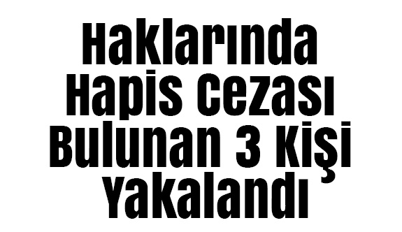Haklarında Hapis Cezası Bulunan 3 Kişi Yakalandı