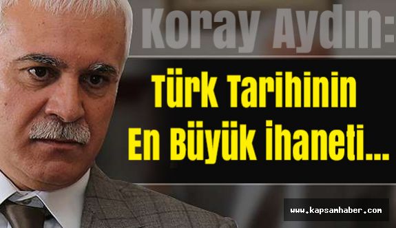 Koray Aydın'dan Mesaj: Türk Tarihinin En Büyük İhaneti...