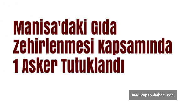 Manisa'daki Gıda Zehirlenmesi Kapsamında 1 Asker Tutuklandı