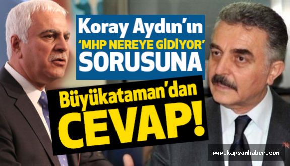 MHP'li Büyükataman'dan Koray Aydın'a "MHP Nereye Gidiyor" Cevabı
