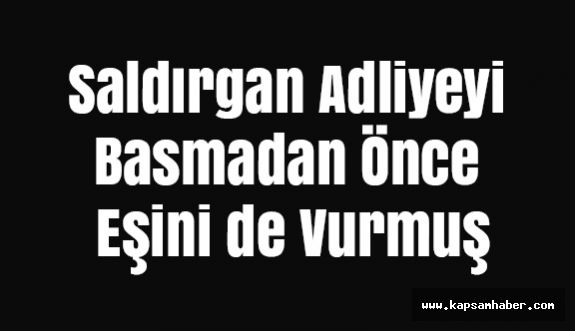 Saldırgan Adliyeyi Basmadan Önce Eşini de Vurmuş