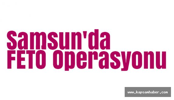 Samsun'da FETÖ Operasyonu