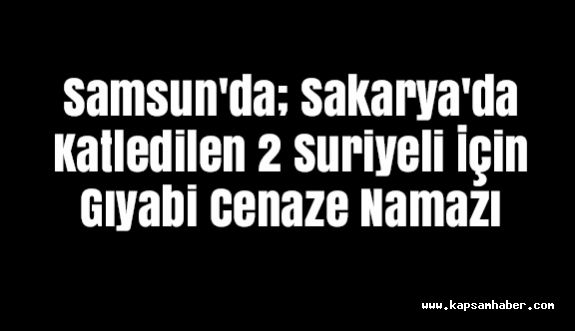 Samsun'da Sakarya'da Katledilen 2 Suriyeli İçin Gıyabi Cenaze Namazı