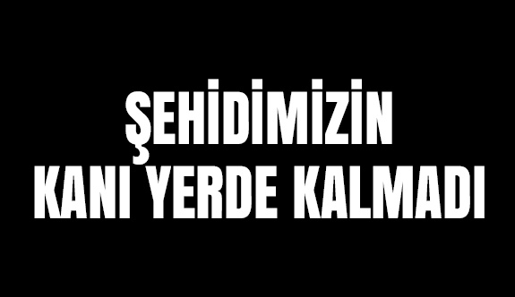 "Şehidimizin Kanı Yerde Kalmadı"