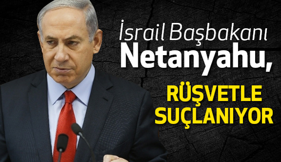 Netanyahu'a Rüşvet Soruşturması