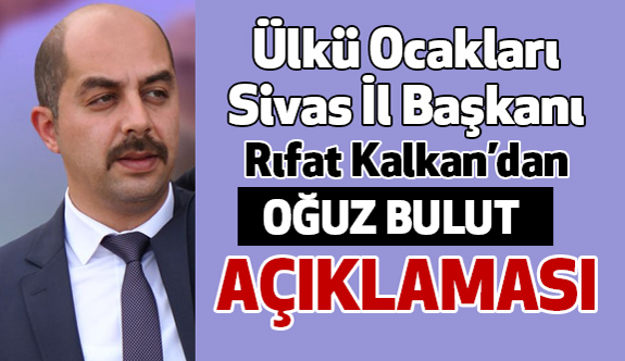 Sivas Ülkü Ocağı Başkanı Kalkan'dan "Oğuz Bulut" Açıklaması