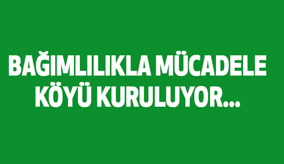 Bağımlılıkla Mücadele Köyü Kuruluyor