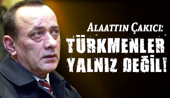 Çakıcı; Türk Milleti, Türkmenleri Size Yedirir mi?