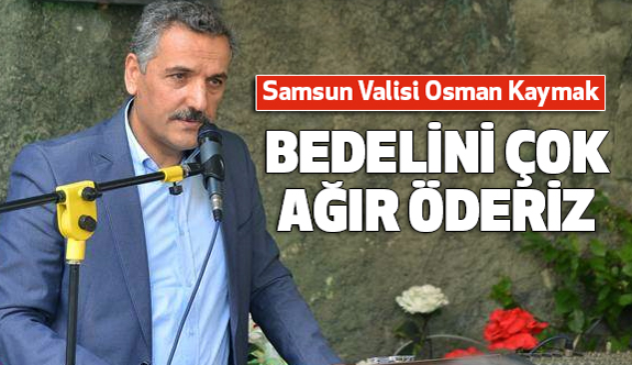 Samsun Valisi Kaymak; Bizi Burada Rahat Bırakmayacaklar